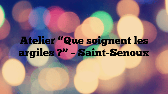 Atelier “Que soignent les argiles ?” – Saint-Senoux