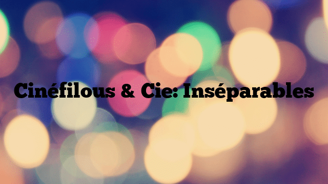Cinéfilous & Cie: Inséparables