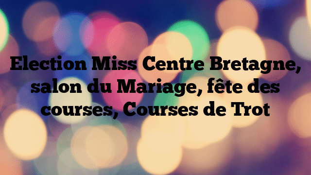 Election Miss Centre Bretagne, salon du Mariage, fête des courses, Courses de Trot